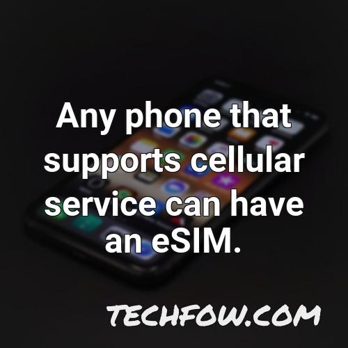 any phone that supports cellular service can have an esim