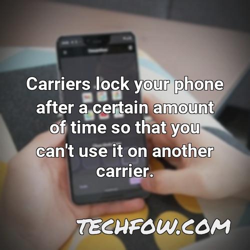 Carriers Lock Your Phone After A Certain Amount Of Time So That You Can T Use It On Another Carrier 