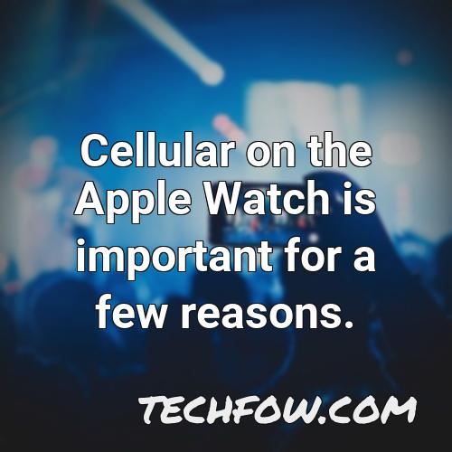 cellular on the apple watch is important for a few reasons