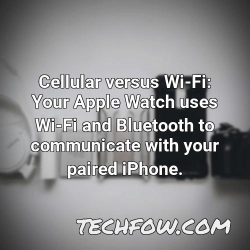 cellular versus wi fi your apple watch uses wi fi and bluetooth to communicate with your paired iphone