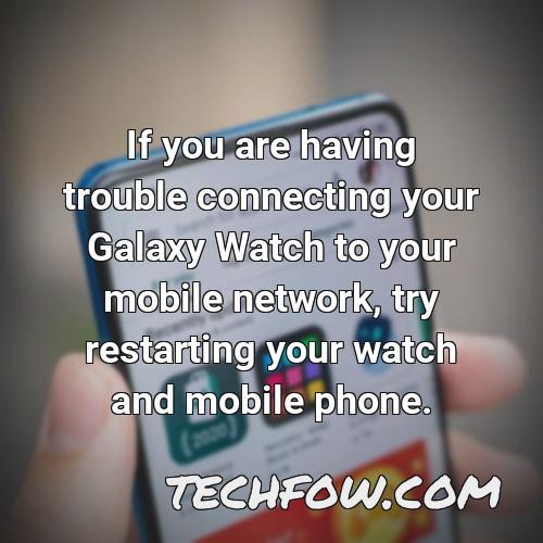 if you are having trouble connecting your galaxy watch to your mobile network try restarting your watch and mobile phone
