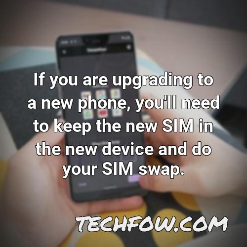 if you are upgrading to a new phone you ll need to keep the new sim in the new device and do your sim swap