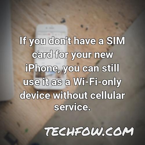 if you don t have a sim card for your new iphone you can still use it as a wi fi only device without cellular service
