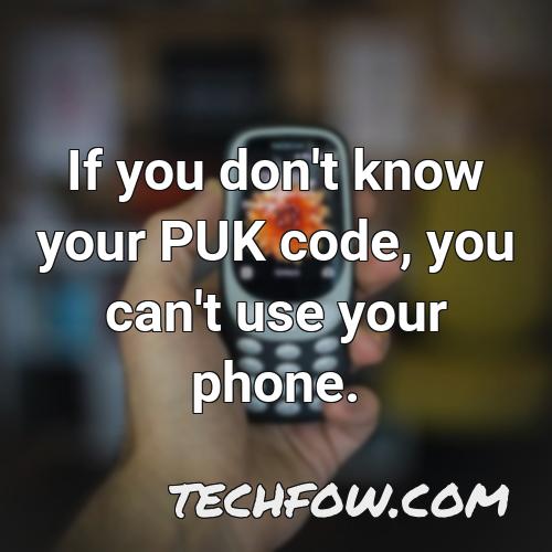 if you don t know your puk code you can t use your phone
