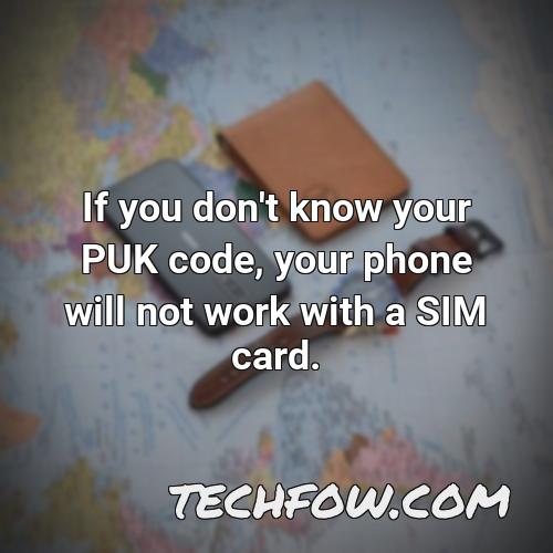 if you don t know your puk code your phone will not work with a sim card