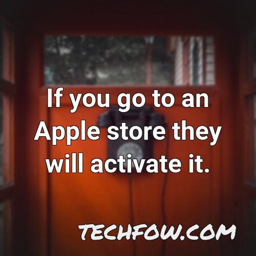 if you go to an apple store they will activate it 1
