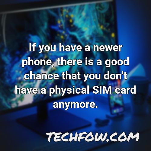 if you have a newer phone there is a good chance that you don t have a physical sim card anymore
