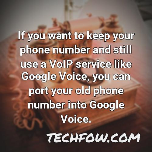 if you want to keep your phone number and still use a voip service like google voice you can port your old phone number into google voice