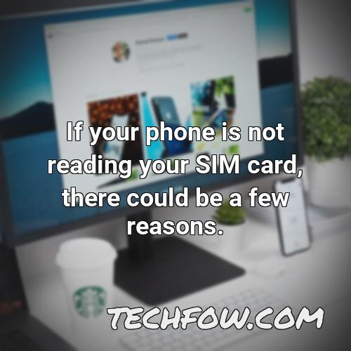 if your phone is not reading your sim card there could be a few reasons