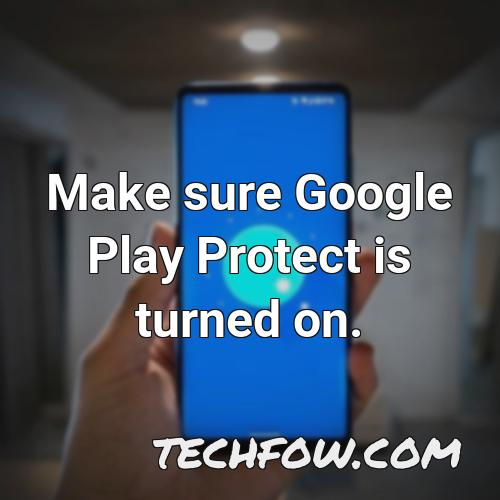 make sure google play protect is turned on