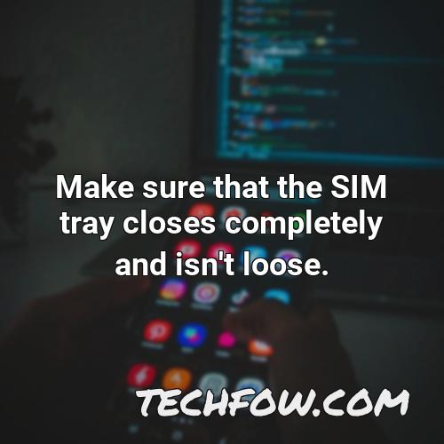 make sure that the sim tray closes completely and isn t loose 1