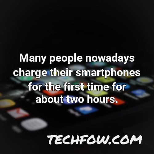 many people nowadays charge their smartphones for the first time for about two hours