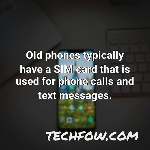 old phones typically have a sim card that is used for phone calls and text messages