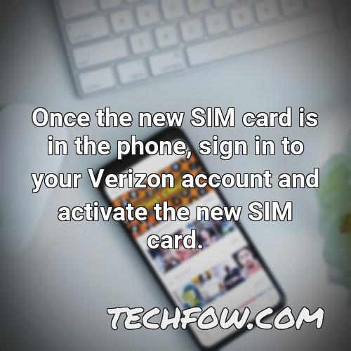 once the new sim card is in the phone sign in to your verizon account and activate the new sim card