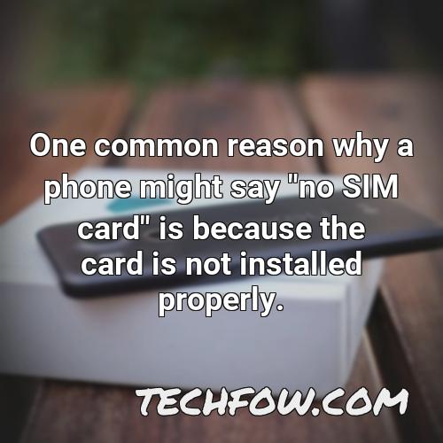 one common reason why a phone might say no sim card is because the card is not installed properly