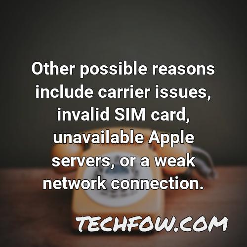 other possible reasons include carrier issues invalid sim card unavailable apple servers or a weak network connection