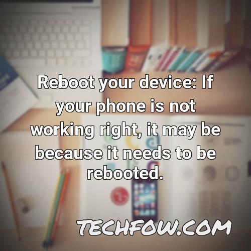 reboot your device if your phone is not working right it may be because it needs to be rebooted