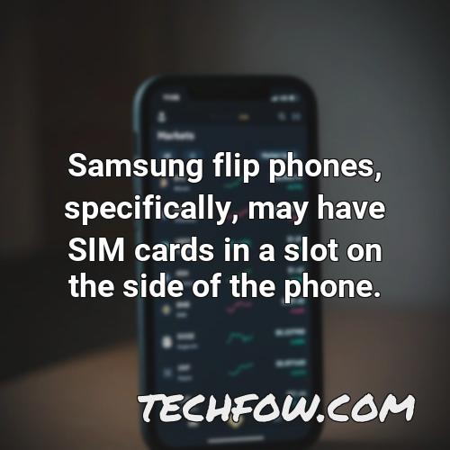 samsung flip phones specifically may have sim cards in a slot on the side of the phone