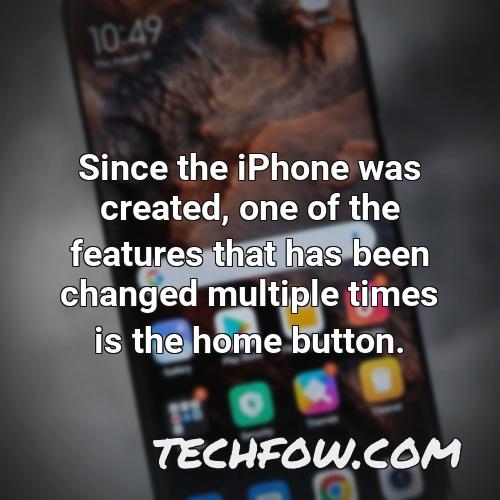 since the iphone was created one of the features that has been changed multiple times is the home button