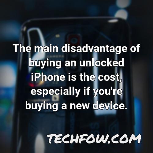 the main disadvantage of buying an unlocked iphone is the cost especially if you re buying a new device 1