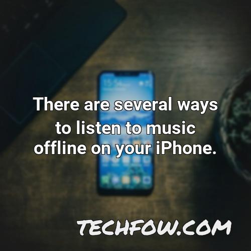there are several ways to listen to music offline on your iphone