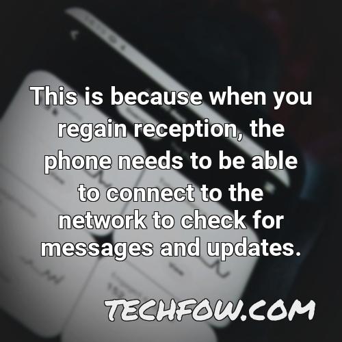 this is because when you regain reception the phone needs to be able to connect to the network to check for messages and updates