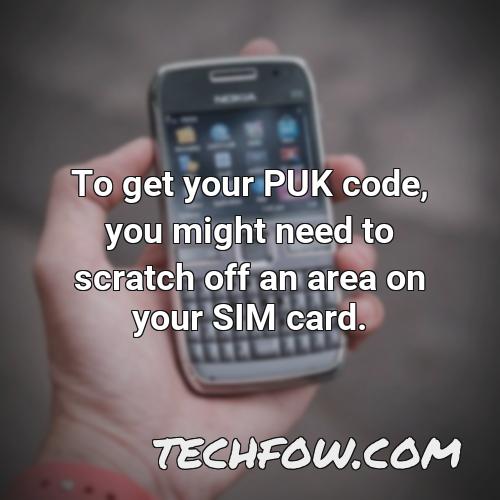 to get your puk code you might need to scratch off an area on your sim card