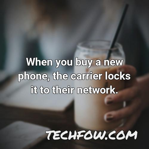 when you buy a new phone the carrier locks it to their network