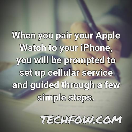 when you pair your apple watch to your iphone you will be prompted to set up cellular service and guided through a few simple steps 1