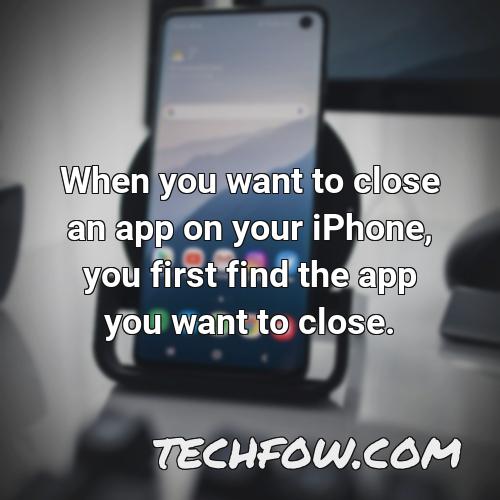 when you want to close an app on your iphone you first find the app you want to close
