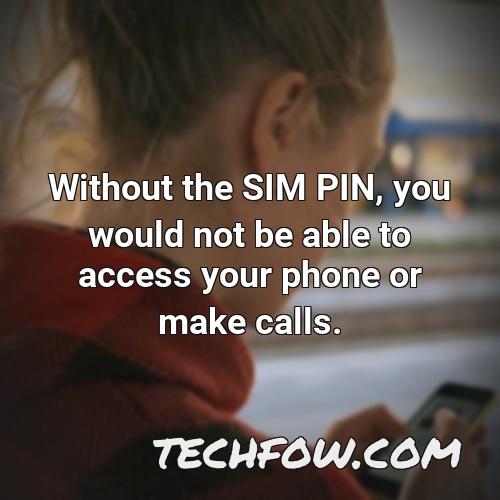 without the sim pin you would not be able to access your phone or make calls