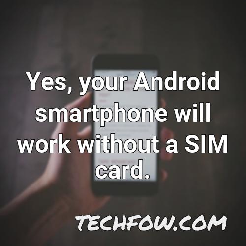 yes your android smartphone will work without a sim card