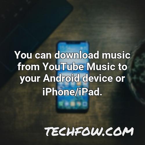 you can download music from youtube music to your android device or iphone ipad