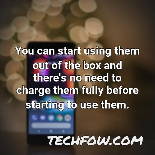 you can start using them out of the box and there s no need to charge them fully before starting to use them