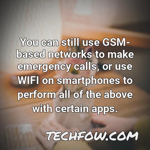 you can still use gsm based networks to make emergency calls or use wifi on smartphones to perform all of the above with certain apps