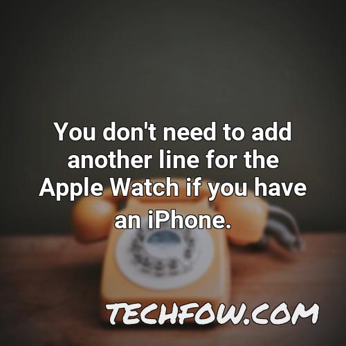you don t need to add another line for the apple watch if you have an iphone