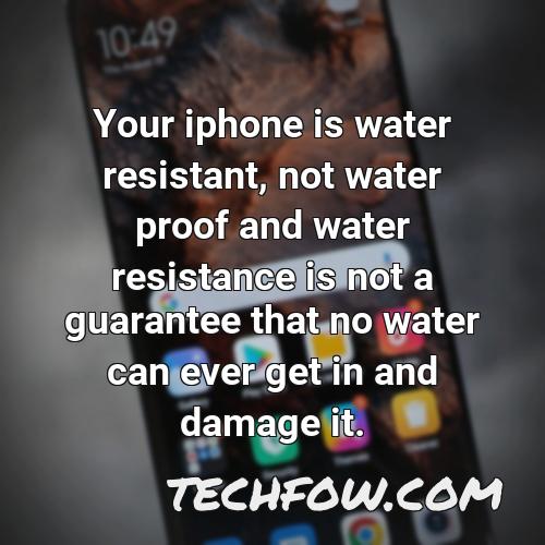 your iphone is water resistant not water proof and water resistance is not a guarantee that no water can ever get in and damage it 2