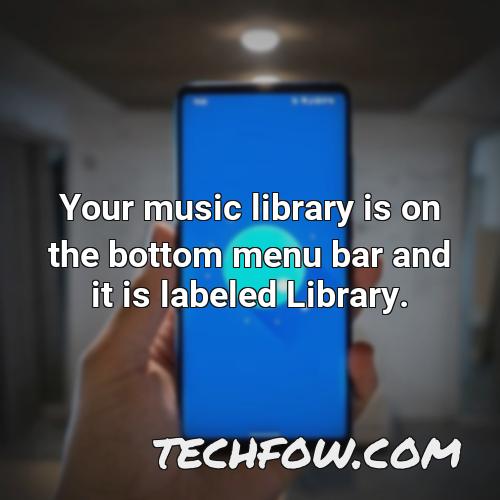 your music library is on the bottom menu bar and it is labeled library
