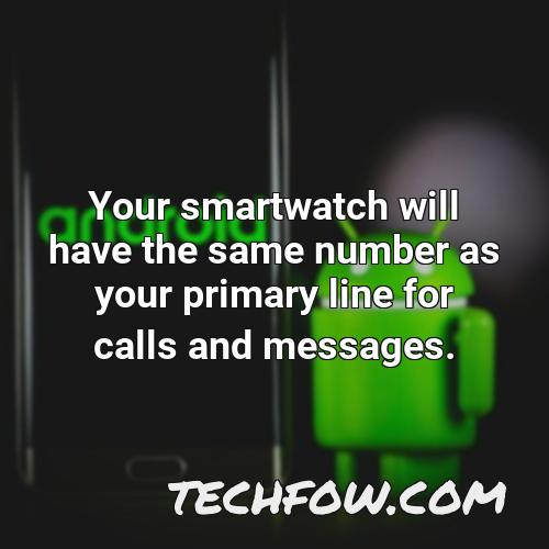 your smartwatch will have the same number as your primary line for calls and messages