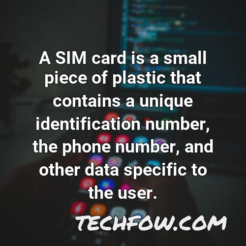 a sim card is a small piece of plastic that contains a unique identification number the phone number and other data specific to the user
