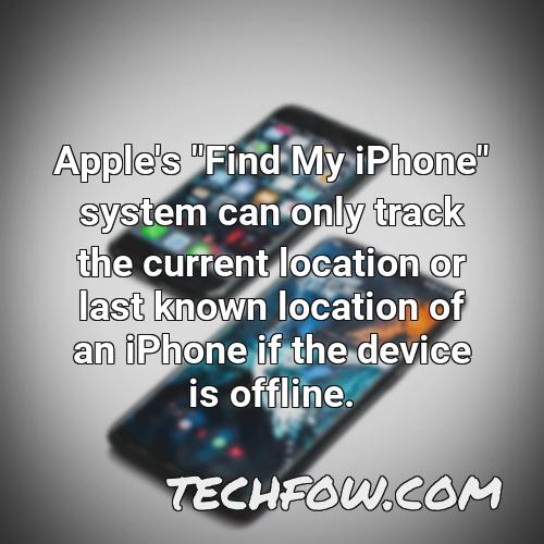 apple s find my iphone system can only track the current location or last known location of an iphone if the device is offline