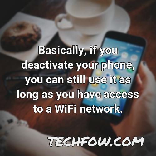 basically if you deactivate your phone you can still use it as long as you have access to a wifi network