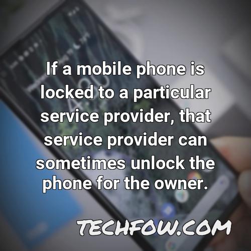if a mobile phone is locked to a particular service provider that service provider can sometimes unlock the phone for the owner