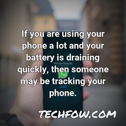 if you are using your phone a lot and your battery is draining quickly then someone may be tracking your phone