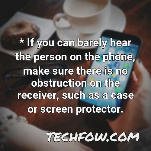 if you can barely hear the person on the phone make sure there is no obstruction on the receiver such as a case or screen protector