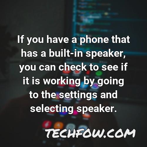 if you have a phone that has a built in speaker you can check to see if it is working by going to the settings and selecting speaker