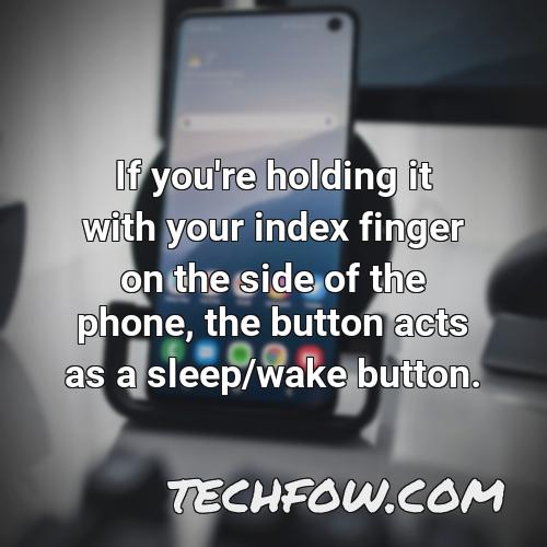 if you re holding it with your index finger on the side of the phone the button acts as a sleep wake button