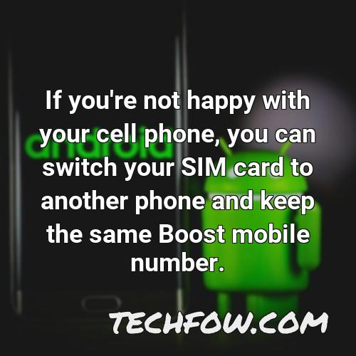 if you re not happy with your cell phone you can switch your sim card to another phone and keep the same boost mobile number