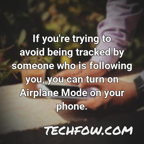 if you re trying to avoid being tracked by someone who is following you you can turn on airplane mode on your phone