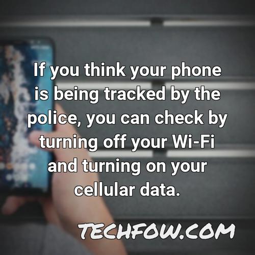 if you think your phone is being tracked by the police you can check by turning off your wi fi and turning on your cellular data 1